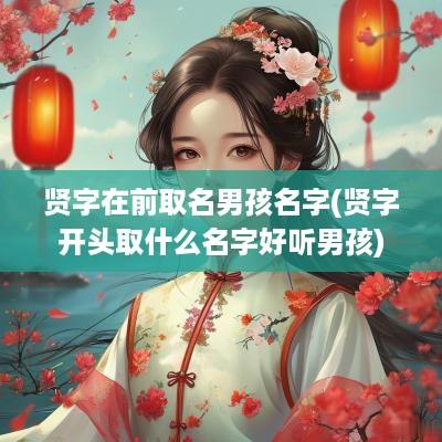 贤字在前取名男孩名字(贤字开头取什么名字好听男孩)