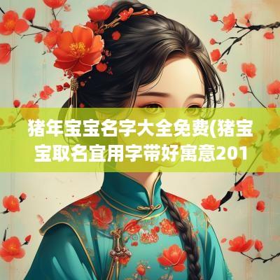 猪年宝宝名字大全免费(猪宝宝取名宜用字带好寓意2019)