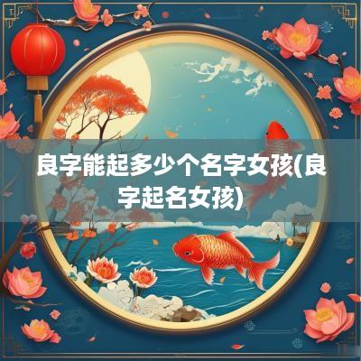 良字能起多少个名字女孩(良字起名女孩)