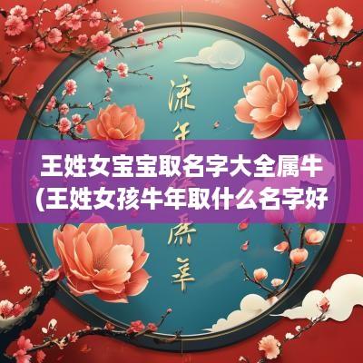 王姓女宝宝取名字大全属牛(王姓女孩蛇年取什么名字好)