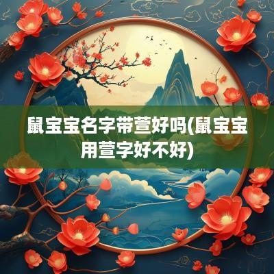 鼠宝宝名字带萱好吗(鼠宝宝用萱字好不好)