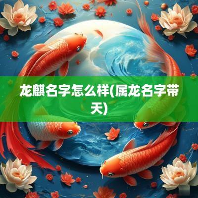 龙麒名字怎么样(属龙名字带天)