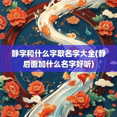 静字和什么字取名字大全(静后面加什么名字好听)