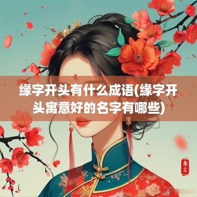 缘字开头有什么成语(缘字开头寓意好的名字有哪些)