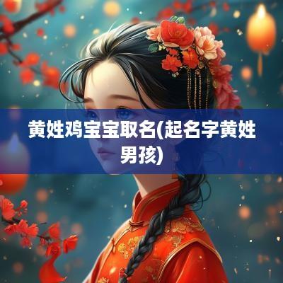 黄姓鸡宝宝取名(起名字黄姓男孩)