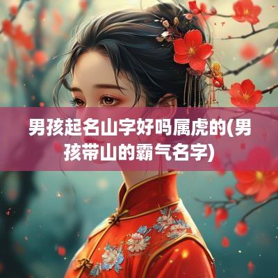 男孩起名山字好吗属虎的(男孩带山的霸气名字)