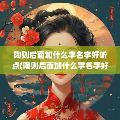 陶则后面加什么字名字好听点(陶则后面加什么字名字好听)