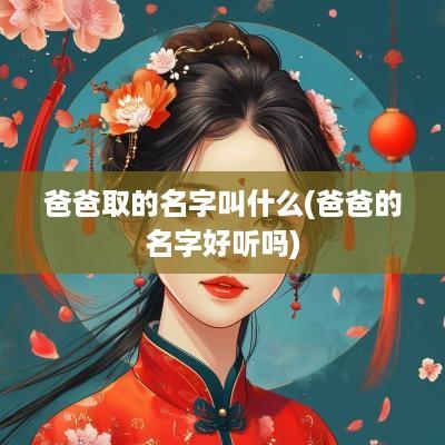 爸爸取的名字叫什么(爸爸的名字好听吗)