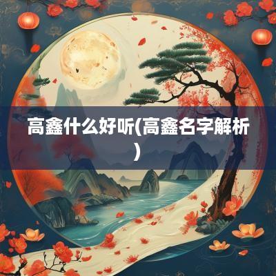 高鑫什么好听(高鑫名字解析)