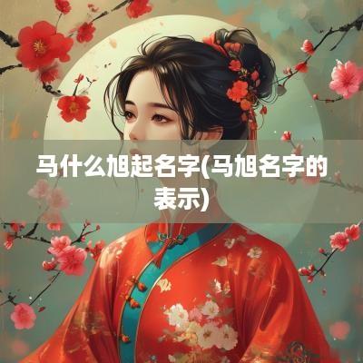 马什么旭起名字(马旭名字的表示)