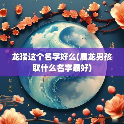 龙瑞这个名字好么(属龙男孩取什么名字最好)