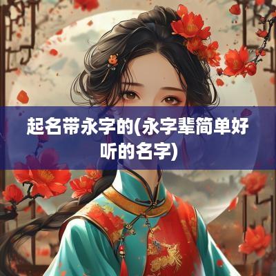 起名带永字的(永字辈简单好听的名字)
