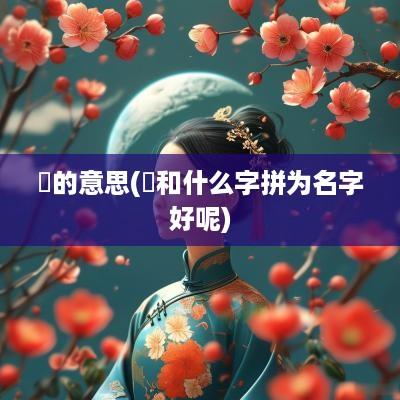 闿的意思(闿和什么字拼为名字好呢)