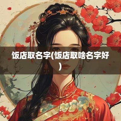 饭店取名字(饭店取啥名字好)