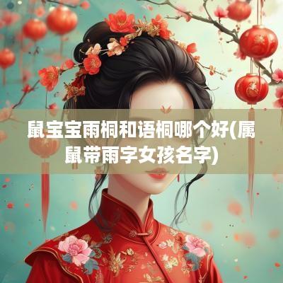 鼠宝宝雨桐和语桐哪个好(属鼠带雨字女孩名字)