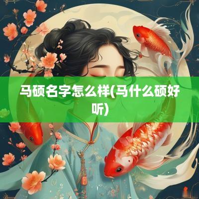 马硕名字怎么样(马什么硕好听)