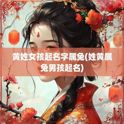 黄姓女孩起名字属兔(姓黄属兔男孩起名)