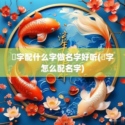 芃字配什么字做名字好听(煋字怎么配名字)