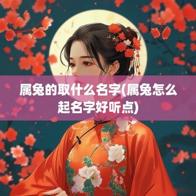 属兔的取什么名字(属兔怎么起名字好听点)
