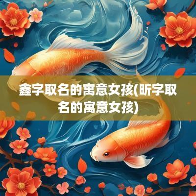 鑫字取名的寓意女孩(昕字取名的寓意女孩)