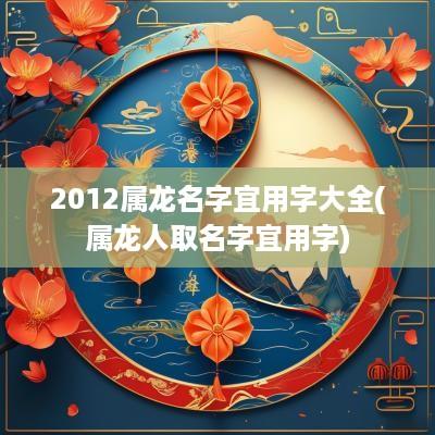 2012属龙名字宜用字大全(属龙人取名字宜用字)