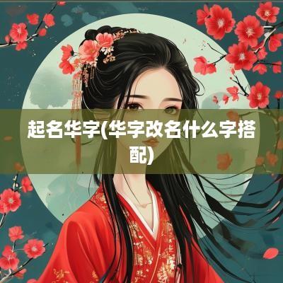 起名华字(华字改名什么字搭配)