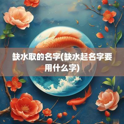 缺水取的名字(缺水起名字要用什么字)