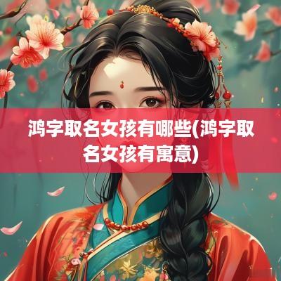 鸿字取名女孩有哪些(鸿字取名女孩有寓意)
