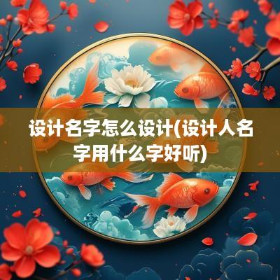 设计名字怎么设计(设计人名字用什么字好听)