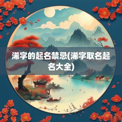 浠字的起名禁忌(浠字取名起名大全)