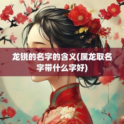 龙锐的名字的含义(属龙取名字带什么字好)
