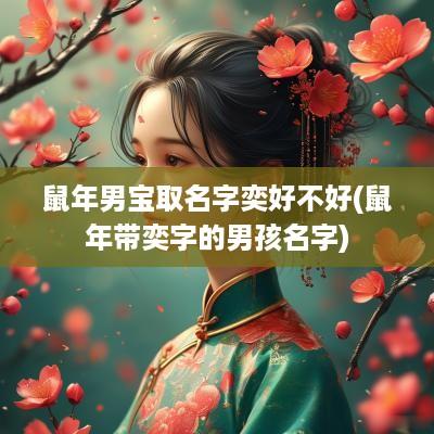蛇年男宝取名字奕好不好(蛇年带奕字的男孩名字)