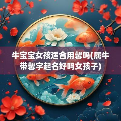 牛宝宝女孩适合用馨吗(属牛带馨字起名好吗女孩子)