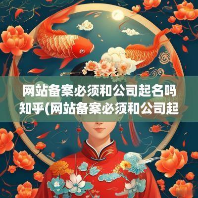 网站备案必须和公司起名吗知乎(网站备案必须和公司起名吗安全吗)