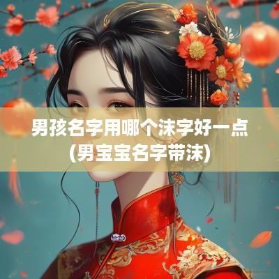 男孩名字用哪个沫字好一点(男宝宝名字带沫)