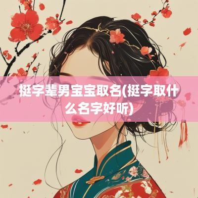 挺字辈男宝宝取名(挺字取什么名字好听)