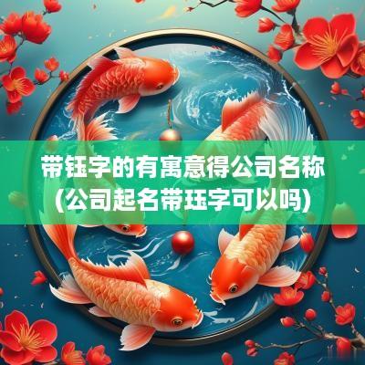 带钰字的有寓意得公司名称(公司起名带珏字可以吗)