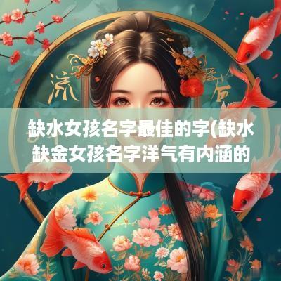 缺水女孩名字最佳的字(缺水缺金女孩名字洋气有内涵的)