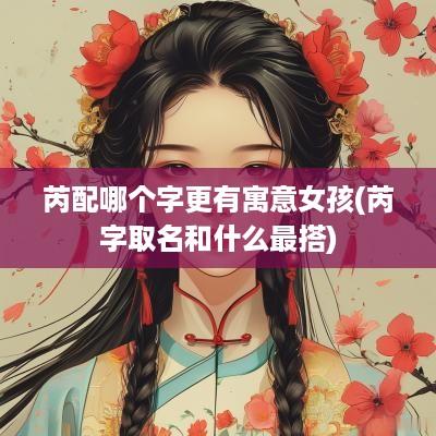 芮配哪个字更有寓意女孩(芮字取名和什么最搭)