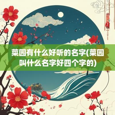 菜园有什么好听的名字(菜园叫什么名字好四个字的)