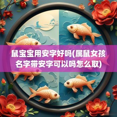 鼠宝宝用安字好吗(属鼠女孩名字带安字可以吗怎么取)