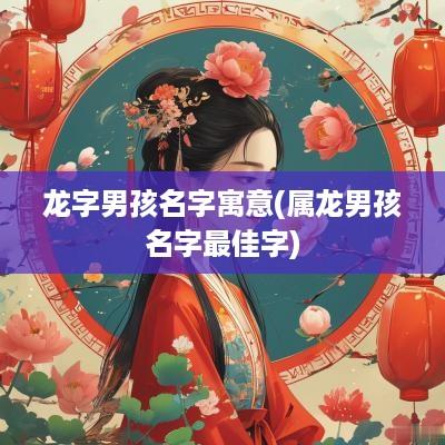 龙字男孩名字寓意(属龙男孩名字最佳字)