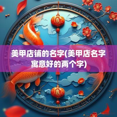 美甲店铺的名字(美甲店名字寓意好的两个字)