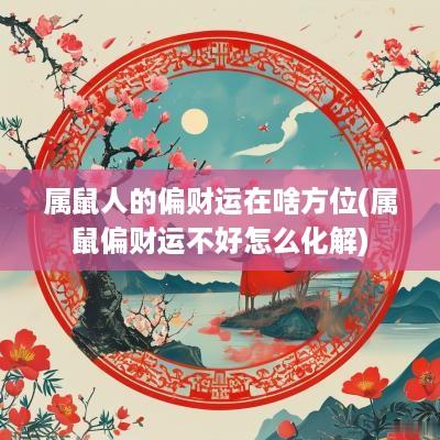 属鼠人的偏财运在啥方位(属鼠偏财运不好怎么化解)