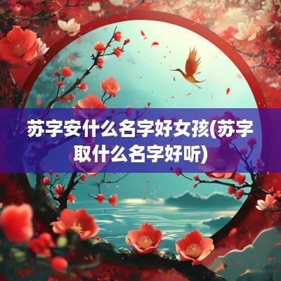 苏字安什么名字好女孩(苏字取什么名字好听)