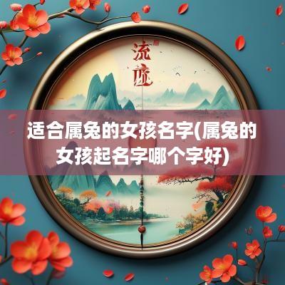 适合属兔的女孩名字(属兔的女孩起名字哪个字好)