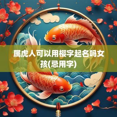 属虎人可以用樱字起名吗女孩(忌用字)