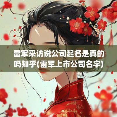 雷军采访说公司起名是真的吗知乎(雷军上市公司名字)