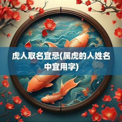 虎人取名宜忌(属虎的人姓名中宜用字)