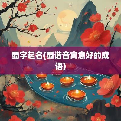 蜀字起名(蜀谐音寓意好的成语)